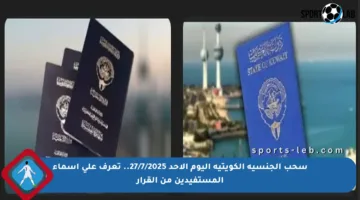 سحب الجنسية الكويتية اليوم الأحد 27/7/2025.. تعرف على أسماء المستفيدين من القرار